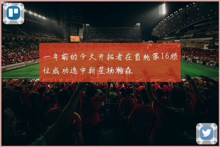 一年前的今天开拓者在首轮第16顺位成功选中新星杨瀚森