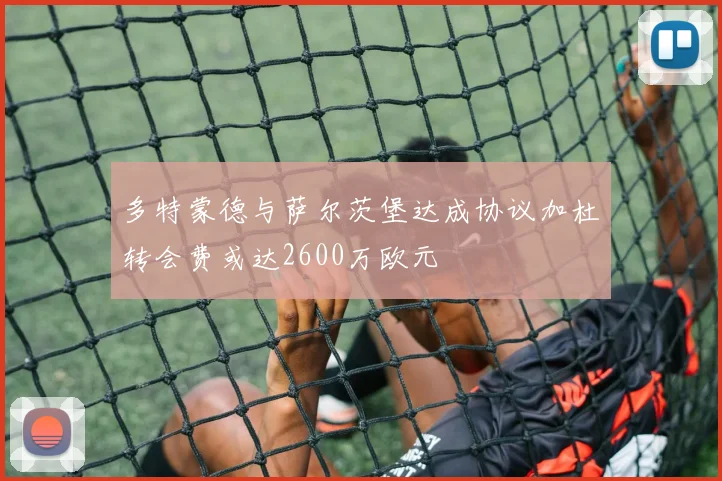 多特蒙德与萨尔茨堡达成协议加杜转会费或达2600万欧元