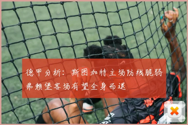 德甲分析：斯图加特主场防线脆弱弗赖堡客场有望全身而退