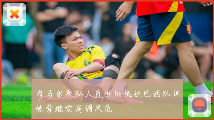 内马尔乘私人直升机抵达巴西队训练营继续高调风范