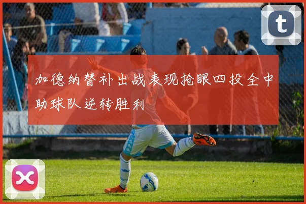 加德纳替补出战表现抢眼四投全中助球队逆转胜利