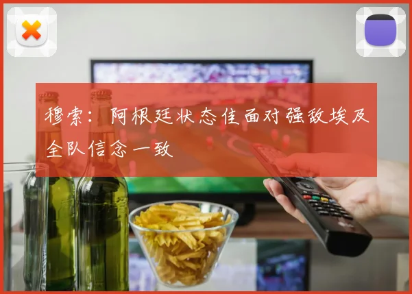 穆索：阿根廷状态佳面对强敌埃及全队信念一致