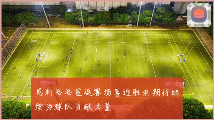 恩科洛洛重返赛场喜迎胜利期待继续为球队贡献力量