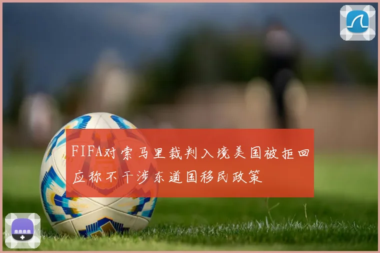 FIFA对索马里裁判入境美国被拒回应称不干涉东道国移民政策