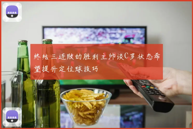 终结三连败的胜利主帅谈C罗状态希望提升定位球技巧