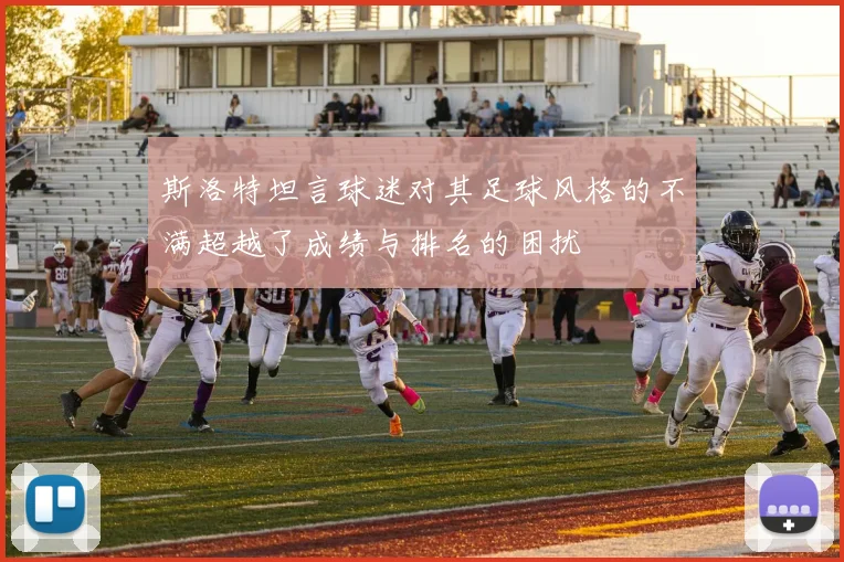 斯洛特坦言球迷对其足球风格的不满超越了成绩与排名的困扰