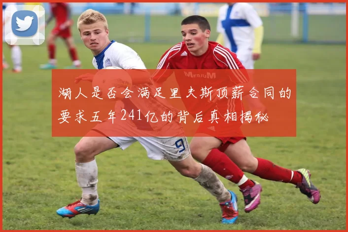 湖人是否会满足里夫斯顶薪合同的要求五年241亿的背后真相揭秘