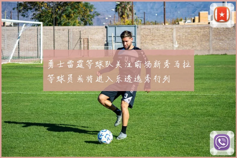 勇士雷霆等球队关注前场新秀马拉等球员或将进入乐透选秀行列